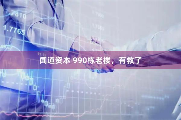 闻道资本 990栋老楼，有救了