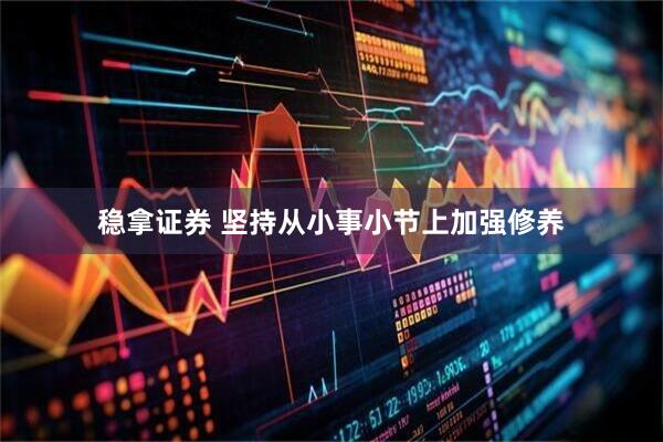 稳拿证券 坚持从小事小节上加强修养