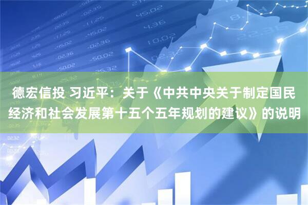德宏信投 习近平：关于《中共中央关于制定国民经济和社会发展第十五个五年规划的建议》的说明