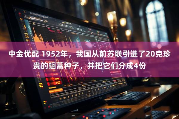 中金优配 1952年,我国从前苏联引进了20克珍贵的蛔蒿种子,并把它们分成4份