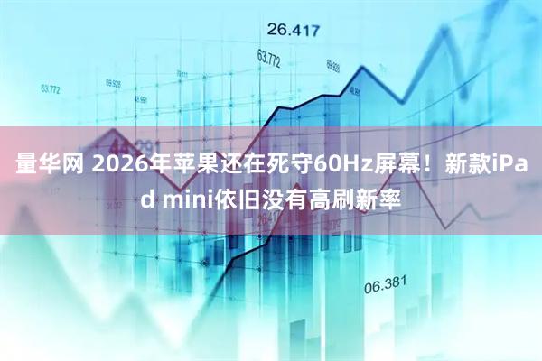 量华网 2026年苹果还在死守60Hz屏幕！新款iPad mini依旧没有高刷新率
