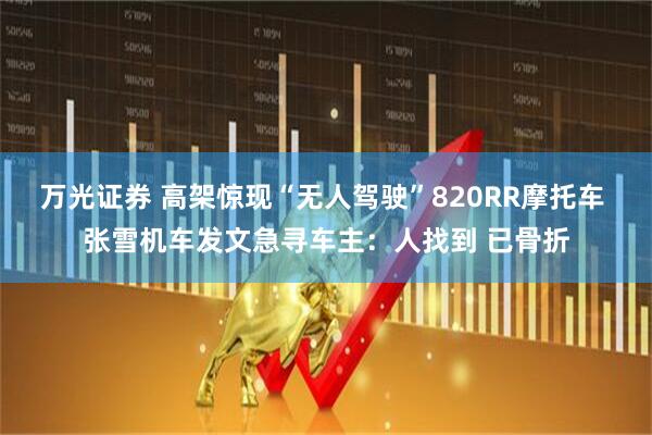 万光证券 高架惊现“无人驾驶”820RR摩托车 张雪机车发文急寻车主：人找到 已骨折